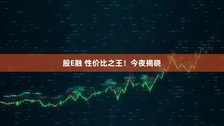 股E融 性价比之王！今夜揭晓