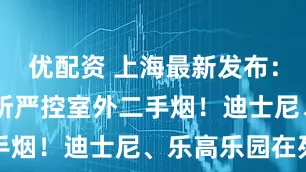 优配资 上海最新发布：这13个场所严控室外二手烟！迪士尼、乐高乐园在列