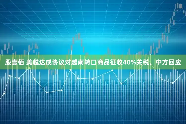 股壹佰 美越达成协议对越南转口商品征收40%关税，中方回应