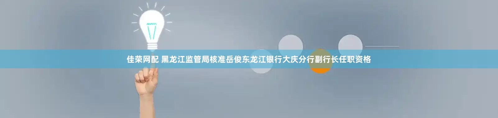 佳荣网配 黑龙江监管局核准岳俊东龙江银行大庆分行副行长任职资格