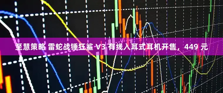 至慧策略 雷蛇战锤狂鲨 V3 有线入耳式耳机开售，449 元