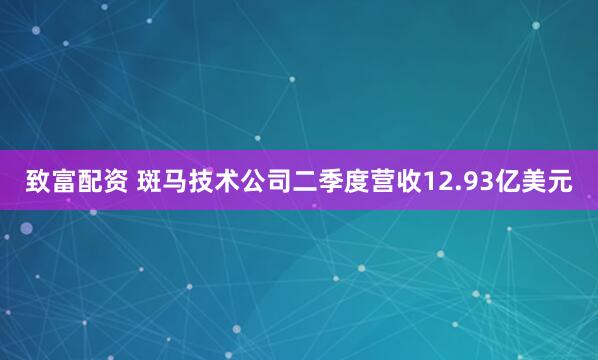 致富配资 斑马技术公司二季度营收12.93亿美元