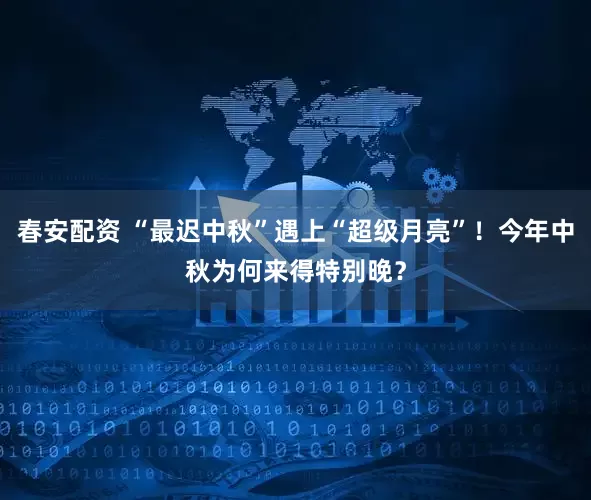 春安配资 “最迟中秋”遇上“超级月亮”！今年中秋为何来得特别晚？