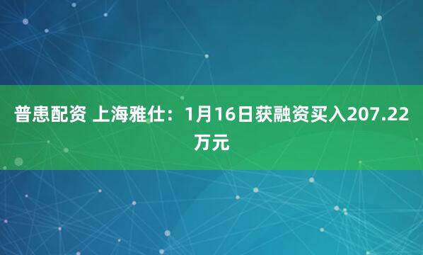 普患配资 上海雅仕：1月16日获融资买入207.22万元