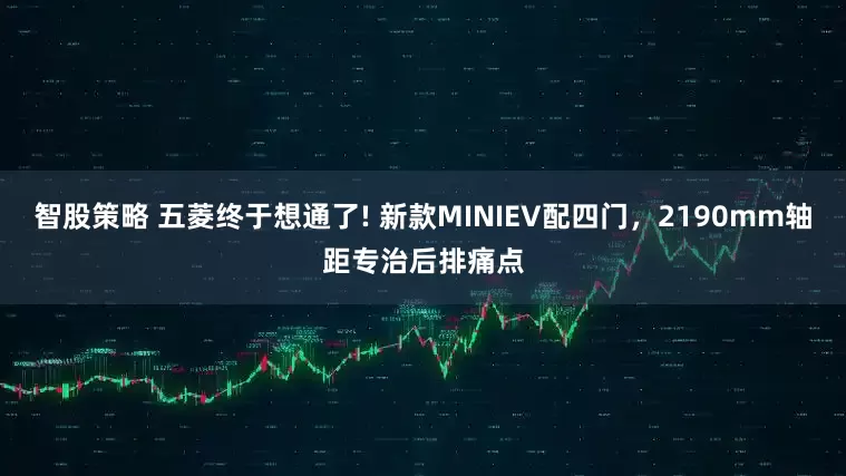 智股策略 五菱终于想通了! 新款MINIEV配四门，2190mm轴距专治后排痛点